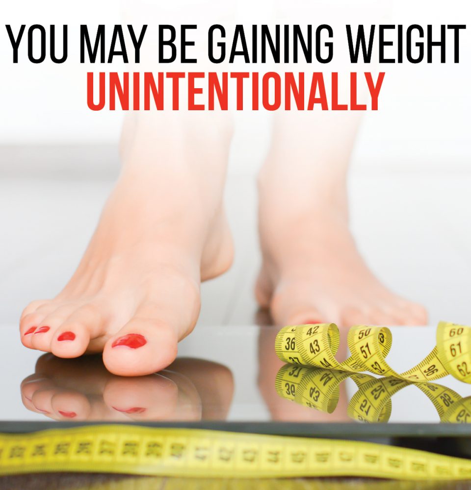 You may be gaining weight unintentionally